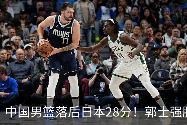 中国男篮落后日本28分！郭士强脸色铁青+低头无奈，陷入绝境
